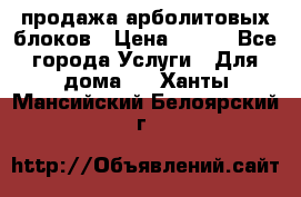 продажа арболитовых блоков › Цена ­ 110 - Все города Услуги » Для дома   . Ханты-Мансийский,Белоярский г.